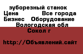 525 зуборезный станок › Цена ­ 1 000 - Все города Бизнес » Оборудование   . Вологодская обл.,Сокол г.